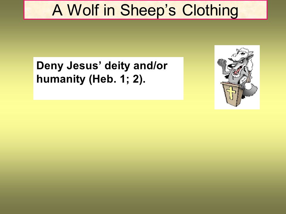 A Wolf in Sheep’s Clothing Deny Jesus’ deity and/or humanity (Heb. 1; 2).