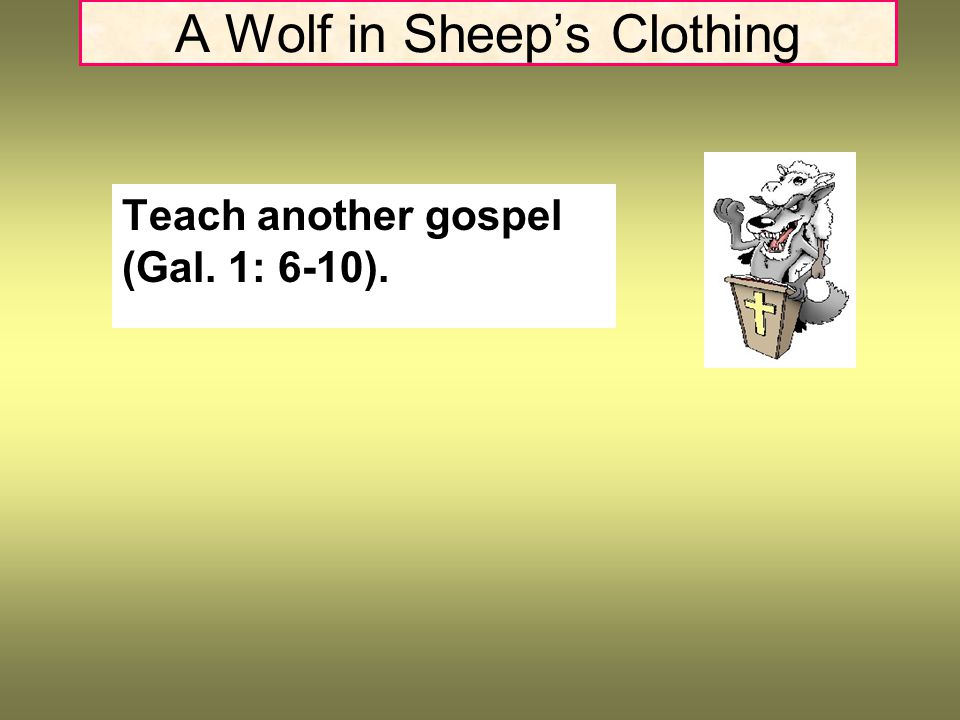 A Wolf in Sheep’s Clothing Teach another gospel (Gal. 1: 6-10).