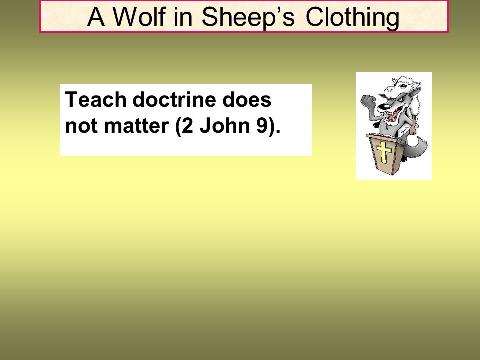 A Wolf in Sheep’s Clothing Teach doctrine does not matter (2 John 9).