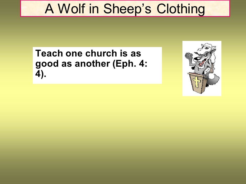 A Wolf in Sheep’s Clothing Teach one church is as good as another (Eph. 4: 4).