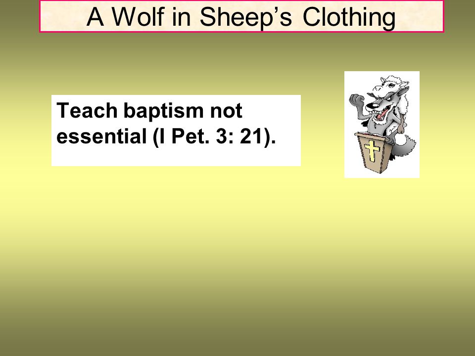 A Wolf in Sheep’s Clothing Teach baptism not essential (I Pet. 3: 21).