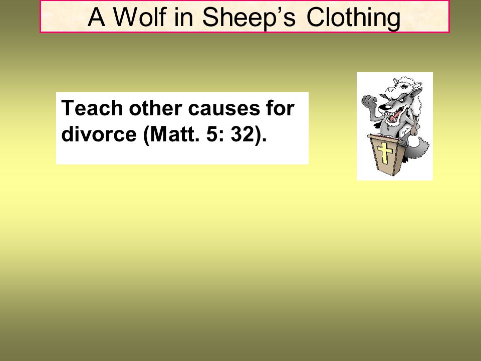 A Wolf in Sheep’s Clothing Teach other causes for divorce (Matt. 5: 32).