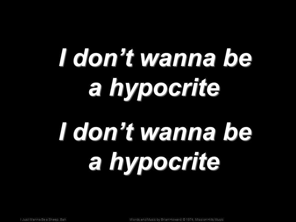 Words and Music by Brian Howard; © 1974, Mission Hills MusicI Just Wanna Be a Sheep, Bah I don’t wanna be a hypocrite I don’t wanna be a hypocrite