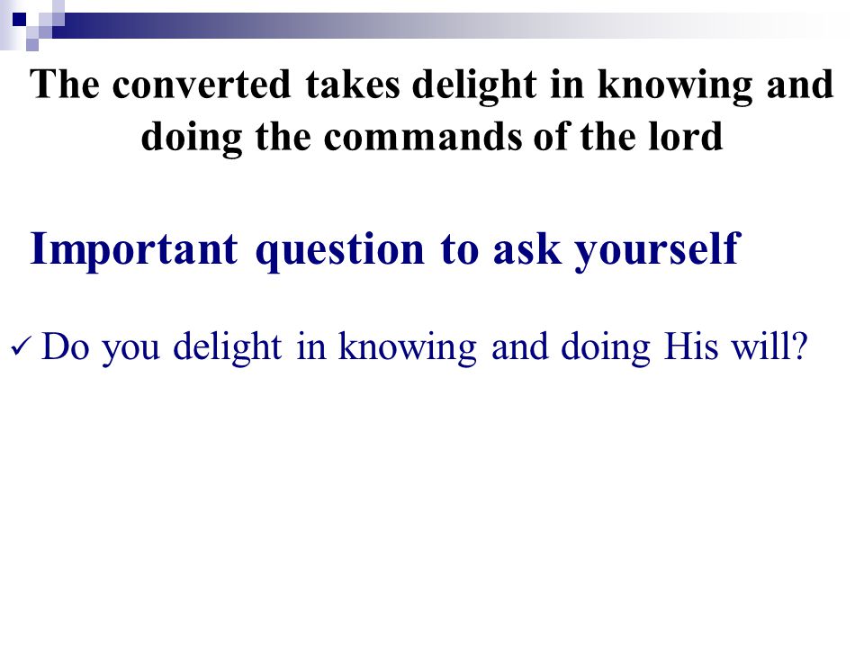 The converted takes delight in knowing and doing the commands of the lord Important question to ask yourself Do you delight in knowing and doing His will