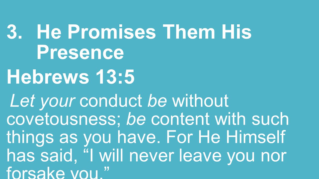 3.He Promises Them His Presence Hebrews 13:5 Let your conduct be without covetousness; be content with such things as you have.