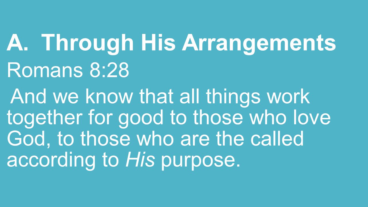 A.Through His Arrangements Romans 8:28 And we know that all things work together for good to those who love God, to those who are the called according to His purpose.