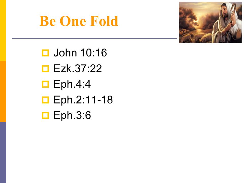Be One Fold  John 10:16  Ezk.37:22  Eph.4:4  Eph.2:11-18  Eph.3:6