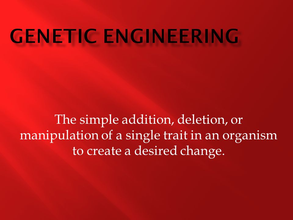 The simple addition, deletion, or manipulation of a single trait in an organism to create a desired change.