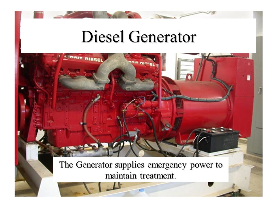 Diesel Generator The Generator supplies emergency power to maintain treatment.