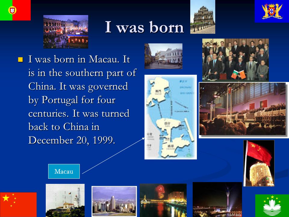I was born I was born in Macau. It is in the southern part of China.