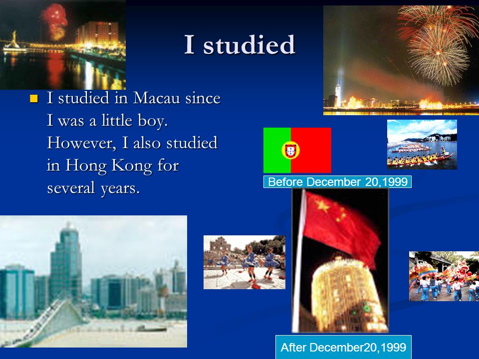 I studied I studied in Macau since I was a little boy.
