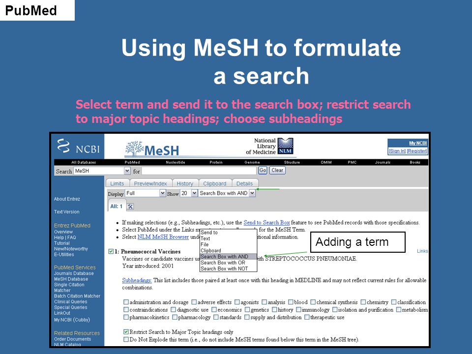 Using MeSH to formulate a search Select term and send it to the search box; restrict search to major topic headings; choose subheadings PubMed Adding a term