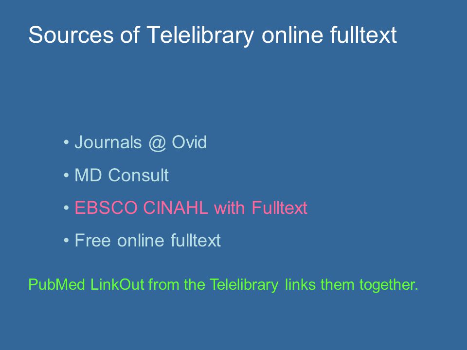 Sources of Telelibrary online fulltext Ovid MD Consult EBSCO CINAHL with Fulltext Free online fulltext PubMed LinkOut from the Telelibrary links them together.