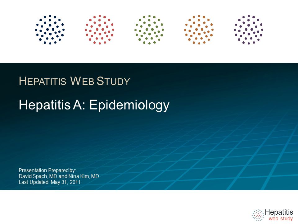 Hepatitis web study H EPATITIS W EB S TUDY Hepatitis A: Epidemiology Presentation Prepared by: David Spach, MD and Nina Kim, MD Last Updated: May 31, 2011