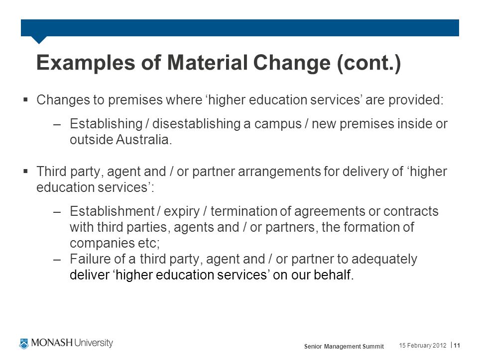 Examples of Material Change (cont.)  Changes to premises where ‘higher education services’ are provided: –Establishing / disestablishing a campus / new premises inside or outside Australia.