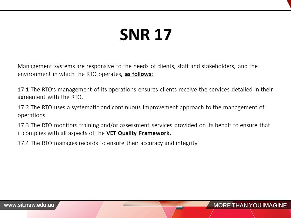 MORE THAN YOU IMAGINE   SNR 17 Management systems are responsive to the needs of clients, staff and stakeholders, and the environment in which the RTO operates, as follows: 17.1 The RTO’s management of its operations ensures clients receive the services detailed in their agreement with the RTO.