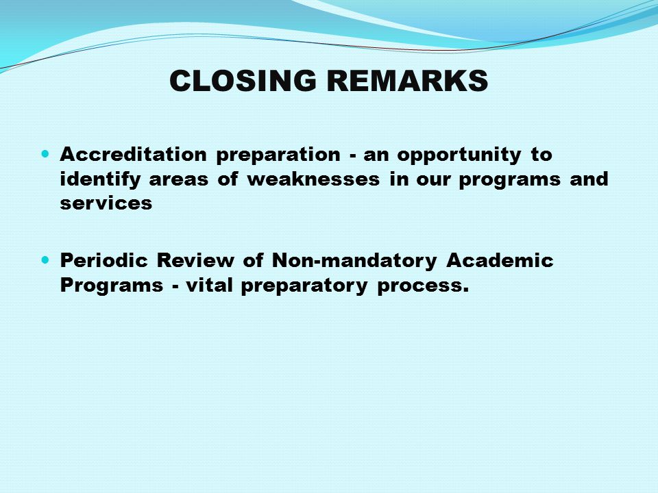 CLOSING REMARKS Accreditation preparation - an opportunity to identify areas of weaknesses in our programs and services Periodic Review of Non-mandatory Academic Programs - vital preparatory process.