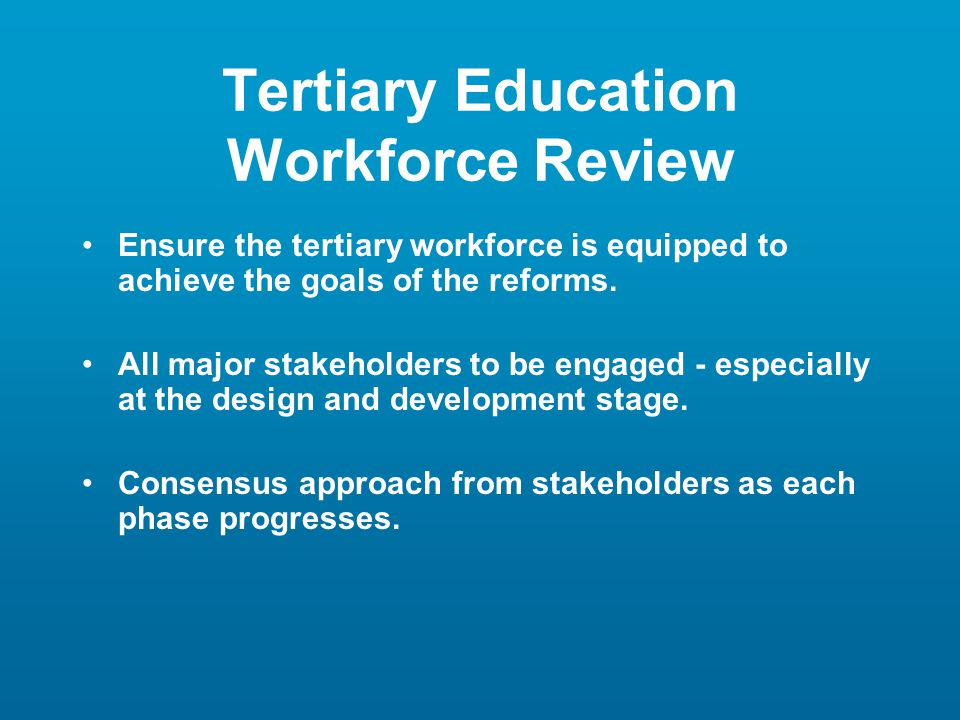 Tertiary Education Workforce Review Ensure the tertiary workforce is equipped to achieve the goals of the reforms.
