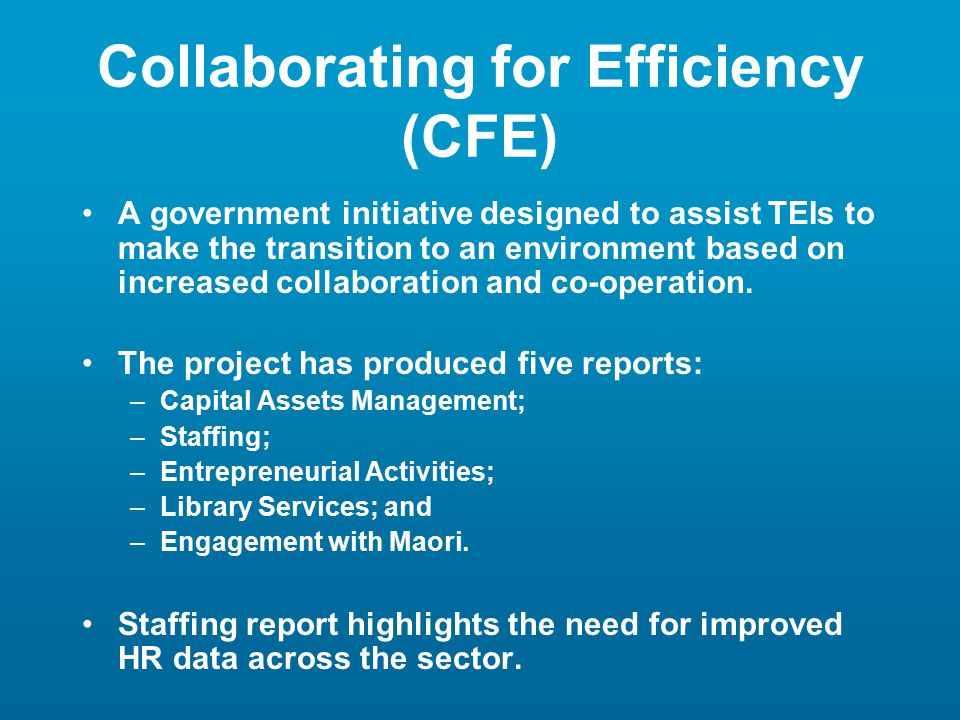 Collaborating for Efficiency (CFE) A government initiative designed to assist TEIs to make the transition to an environment based on increased collaboration and co-operation.