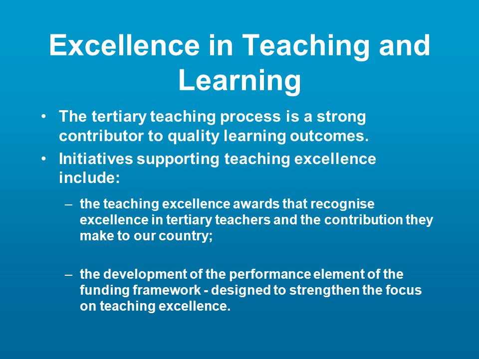 Excellence in Teaching and Learning The tertiary teaching process is a strong contributor to quality learning outcomes.