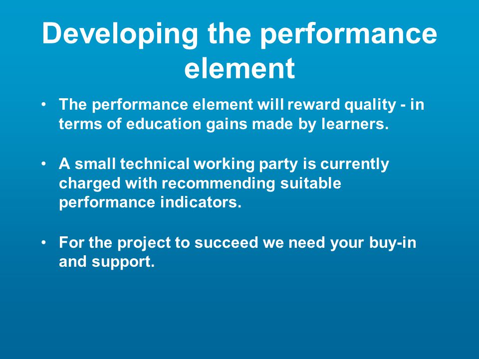 Developing the performance element The performance element will reward quality - in terms of education gains made by learners.