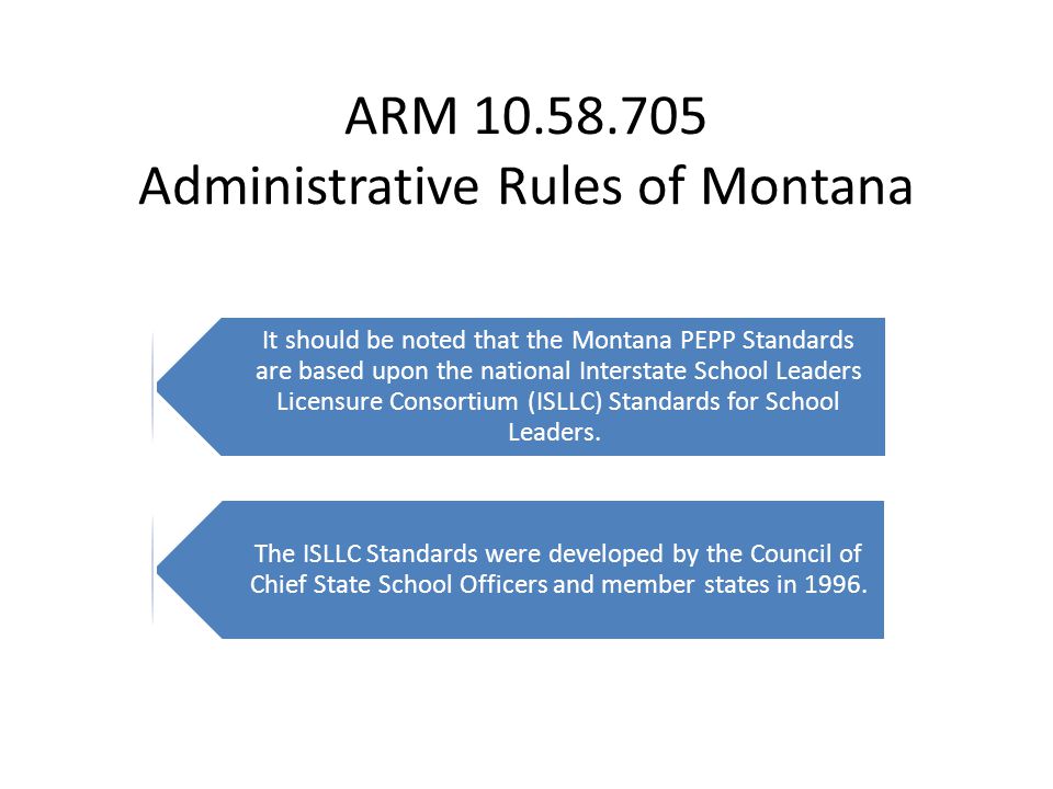 ARM Administrative Rules of Montana It should be noted that the Montana PEPP Standards are based upon the national Interstate School Leaders Licensure Consortium (ISLLC) Standards for School Leaders.