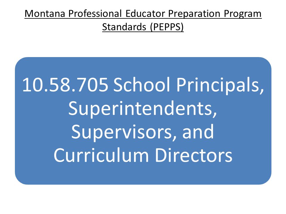 Montana Professional Educator Preparation Program Standards (PEPPS) School Principals, Superintendents, Supervisors, and Curriculum Directors