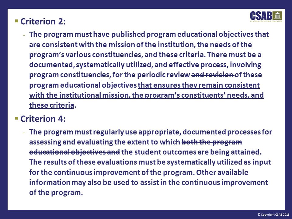 © Copyright CSAB 2013  Criterion 2: - The program must have published program educational objectives that are consistent with the mission of the institution, the needs of the program’s various constituencies, and these criteria.