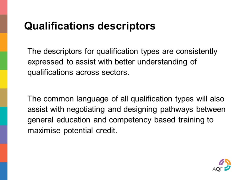 Qualifications descriptors The descriptors for qualification types are consistently expressed to assist with better understanding of qualifications across sectors.