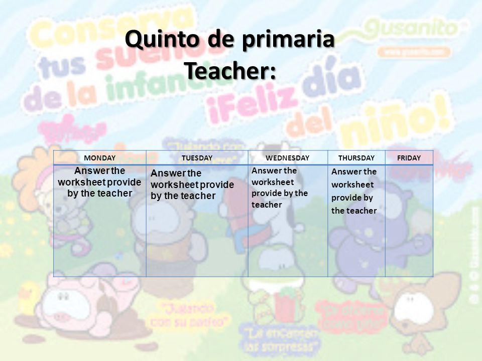 Quinto de primaria Teacher: MONDAYTUESDAY WEDNESDAY THURSDAYFRIDAY Answer the worksheet provide by the teacher