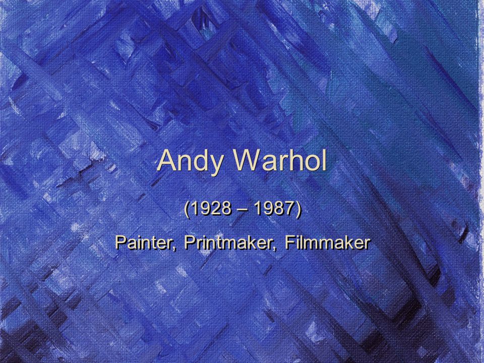 Andy Warhol (1928 – 1987) Painter, Printmaker, Filmmaker (1928 – 1987) Painter, Printmaker, Filmmaker