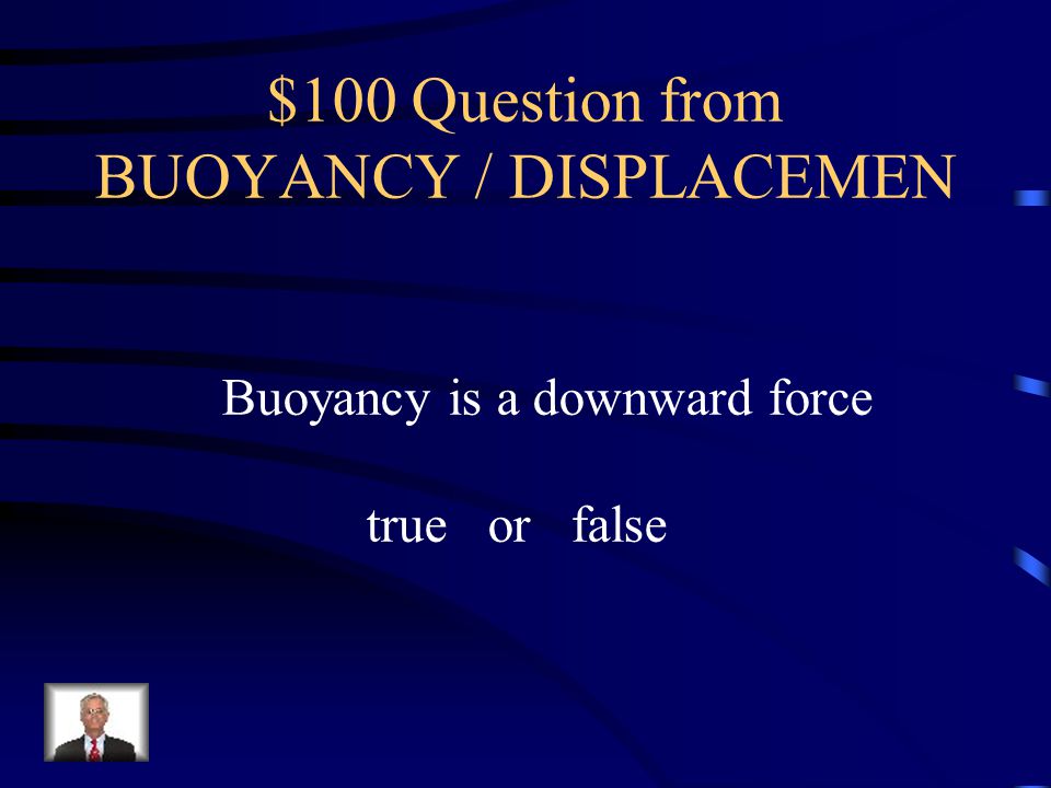 $100 Question from BUOYANCY / DISPLACEMEN Buoyancy is a downward force true or false