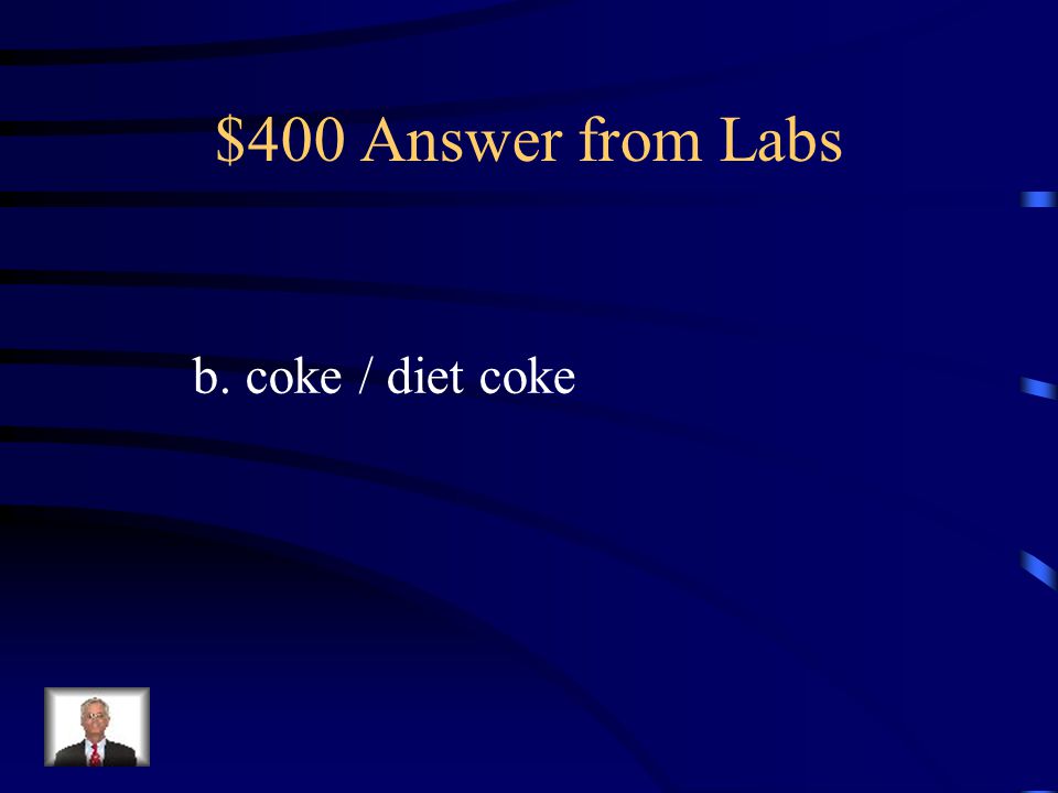 $400 Answer from Labs b. coke / diet coke