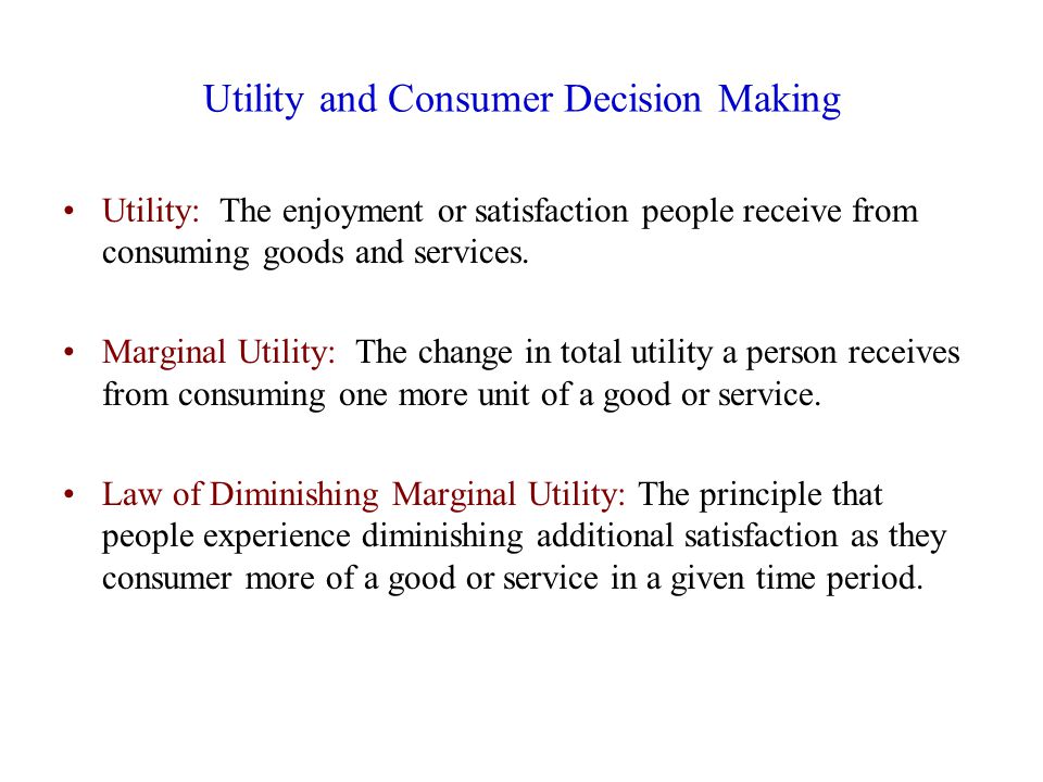Utility and Consumer Decision Making Utility: The enjoyment or satisfaction people receive from consuming goods and services.
