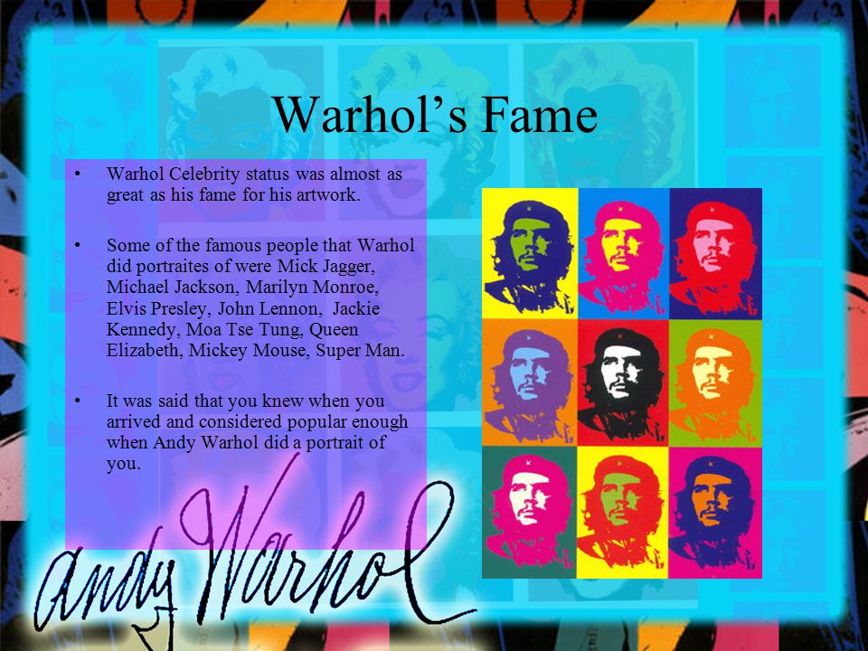 Warhol’s Fame Warhol Celebrity status was almost as great as his fame for his artwork.