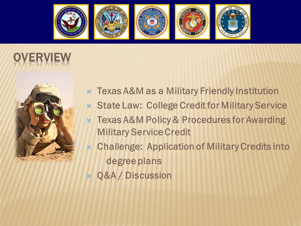  Texas A&M as a Military Friendly Institution  State Law: College Credit for Military Service  Texas A&M Policy & Procedures for Awarding Military Service Credit  Challenge: Application of Military Credits into degree plans  Q&A / Discussion