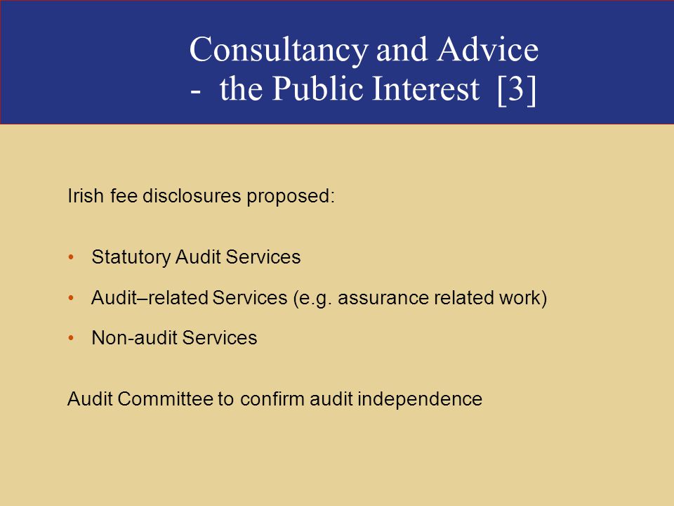 Consultancy and Advice - the Public Interest [3] Irish fee disclosures proposed: Statutory Audit Services Audit–related Services (e.g.