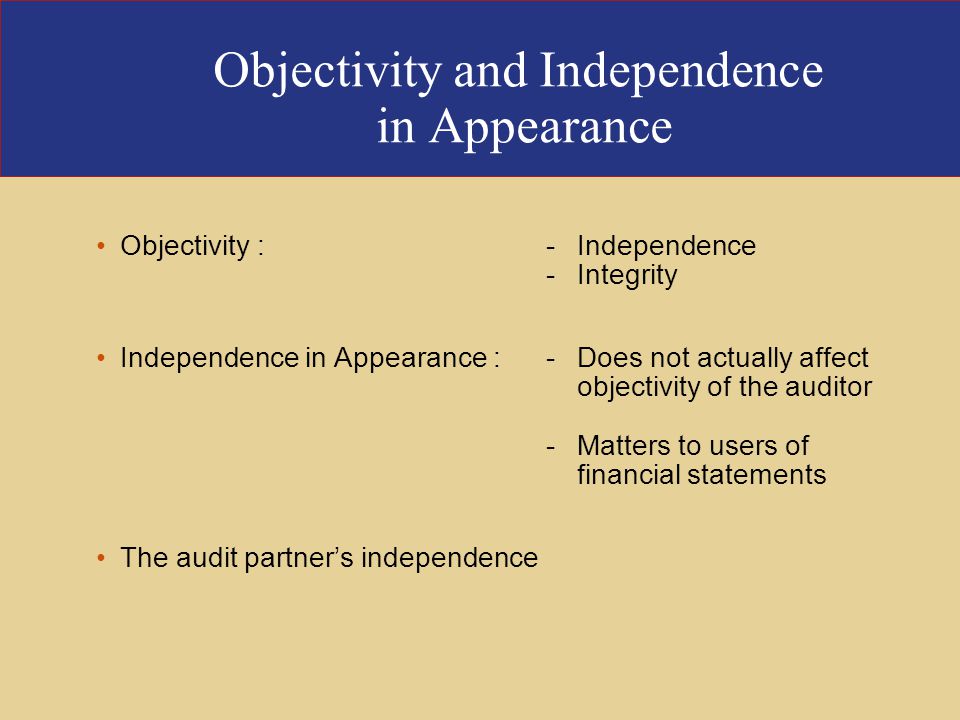 Objectivity and Independence in Appearance Objectivity :-Independence -Integrity Independence in Appearance :-Does not actually affect objectivity of the auditor -Matters to users of financial statements The audit partner’s independence