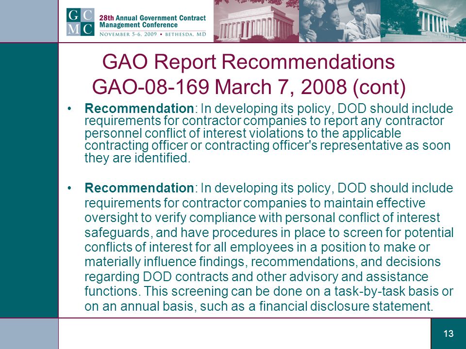 13 GAO Report Recommendations GAO March 7, 2008 (cont) Recommendation: In developing its policy, DOD should include requirements for contractor companies to report any contractor personnel conflict of interest violations to the applicable contracting officer or contracting officer s representative as soon they are identified.