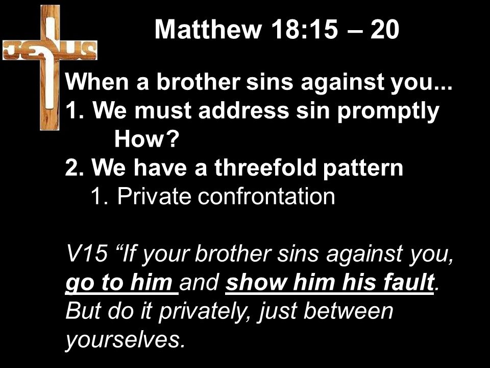 Matthew 18:15 – 20 When a brother sins against you...