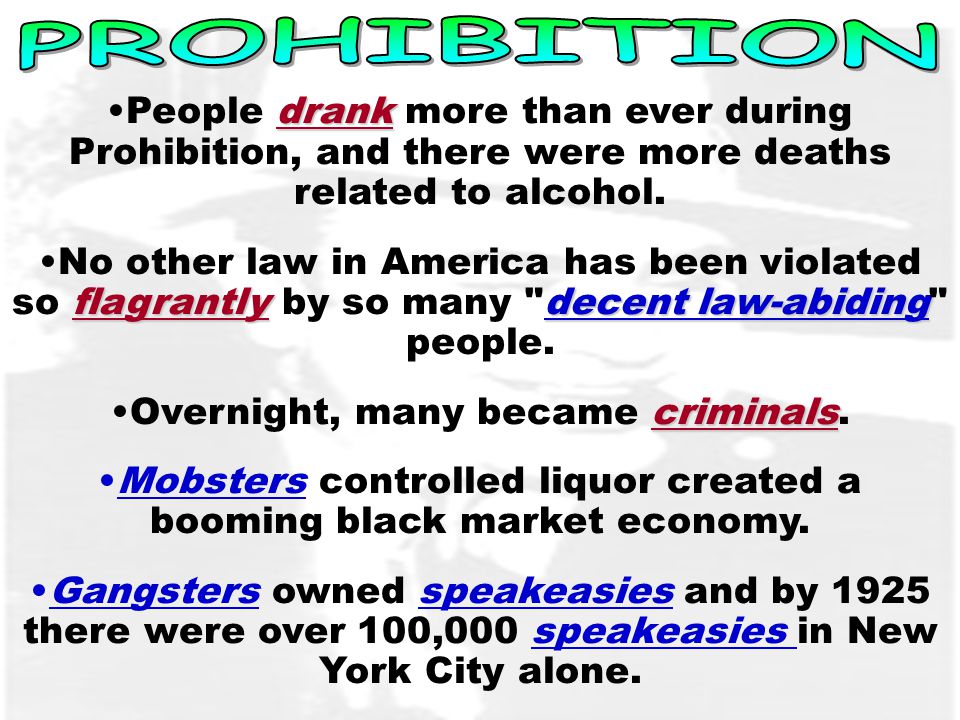 drankPeople drank more than ever during Prohibition, and there were more deaths related to alcohol.