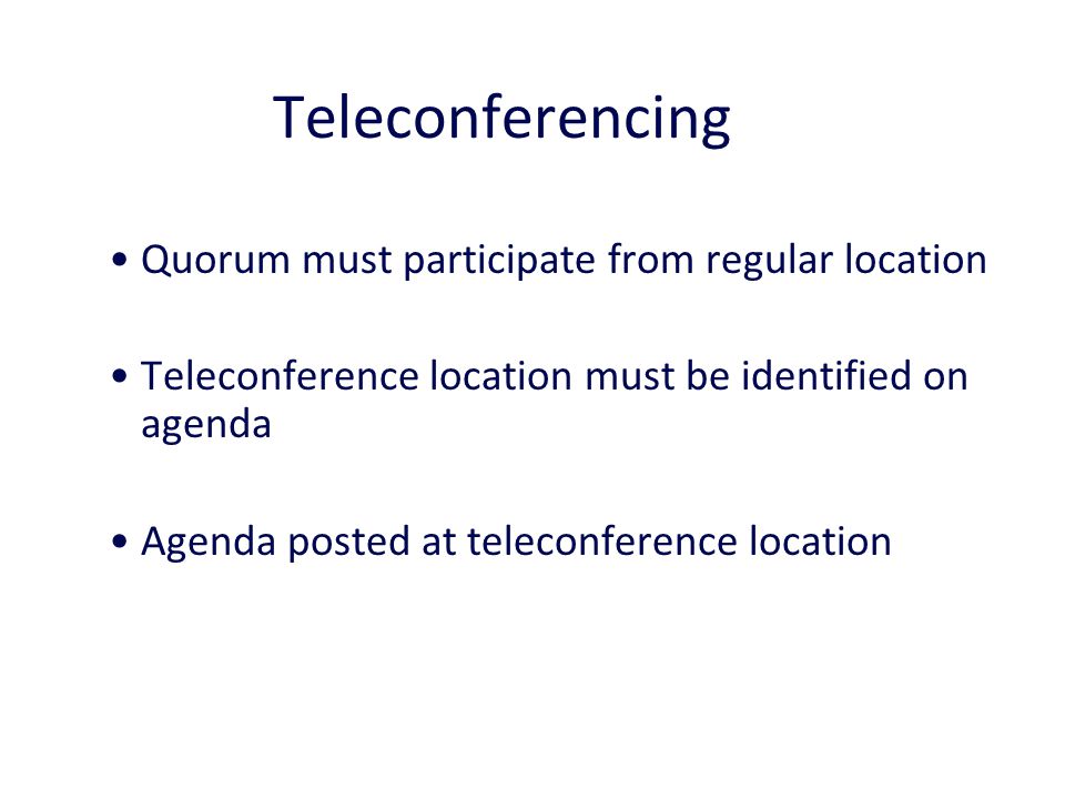 Teleconferencing 26 Quorum must participate from regular location Teleconference location must be identified on agenda Agenda posted at teleconference location