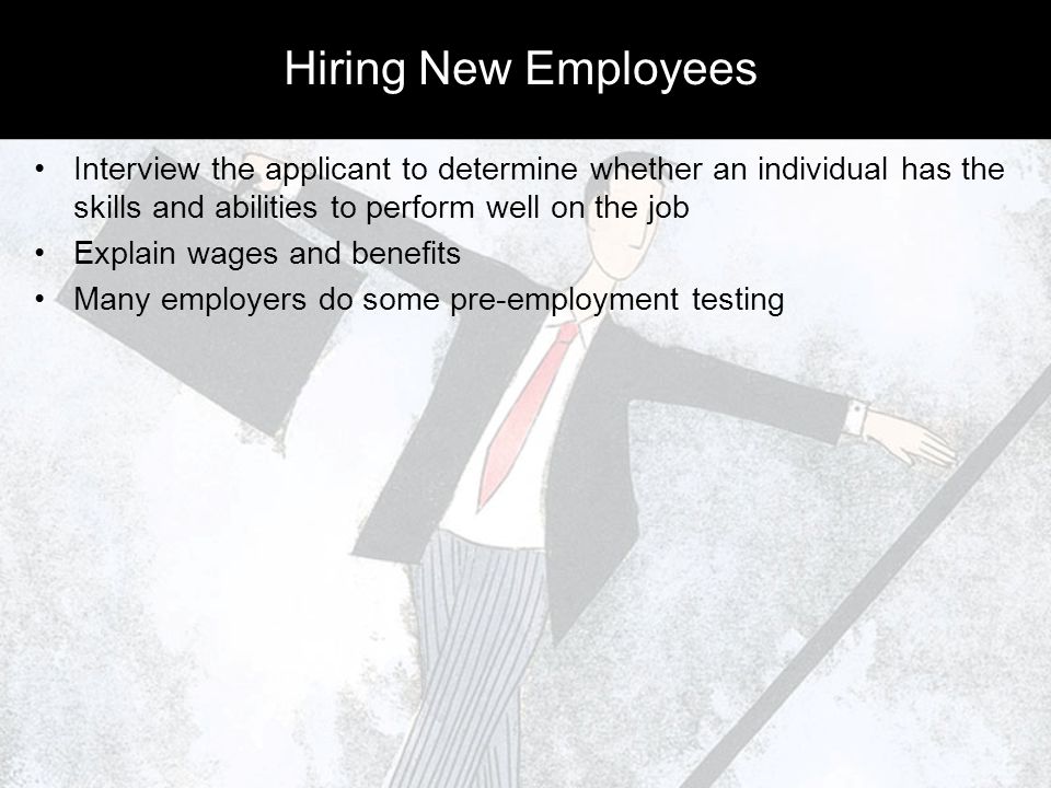 Hiring New Employees Interview the applicant to determine whether an individual has the skills and abilities to perform well on the job Explain wages and benefits Many employers do some pre-employment testing