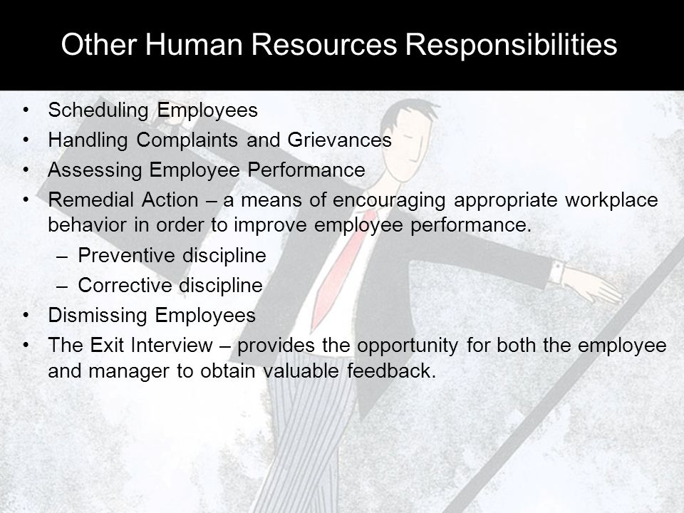 Other Human Resources Responsibilities Scheduling Employees Handling Complaints and Grievances Assessing Employee Performance Remedial Action – a means of encouraging appropriate workplace behavior in order to improve employee performance.