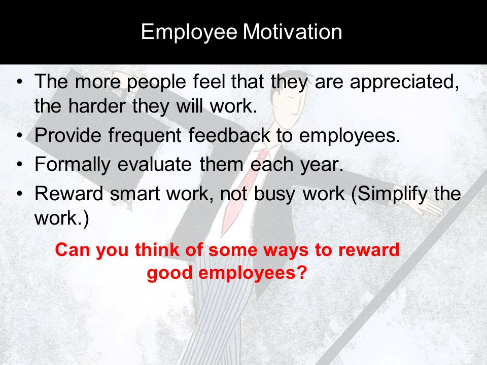 Employee Motivation The more people feel that they are appreciated, the harder they will work.