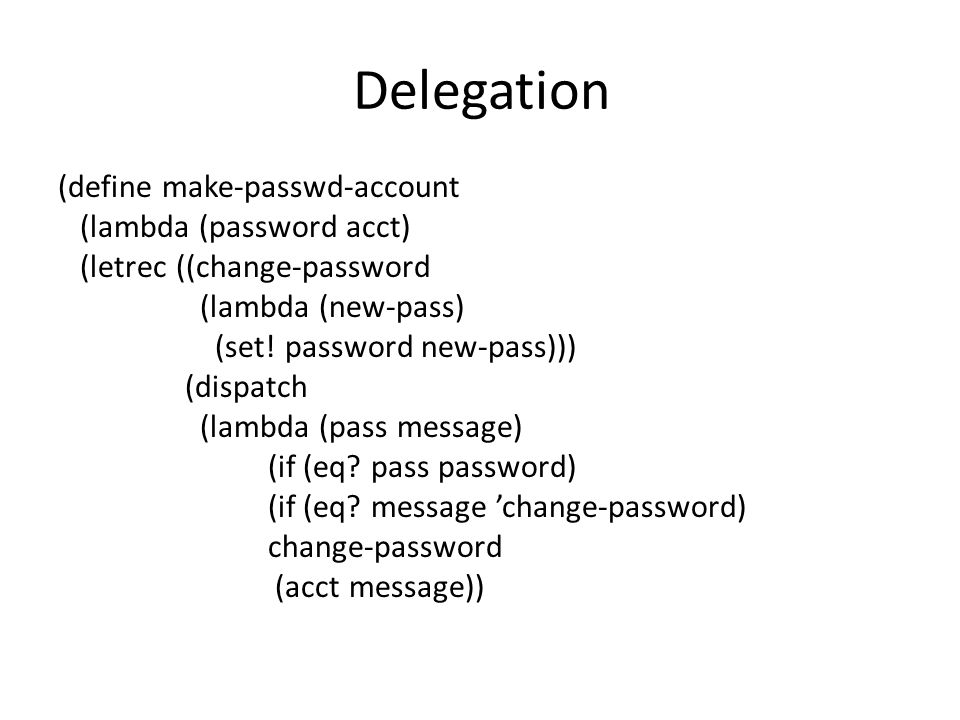 Delegation (define make-passwd-account (lambda (password acct) (letrec ((change-password (lambda (new-pass) (set.
