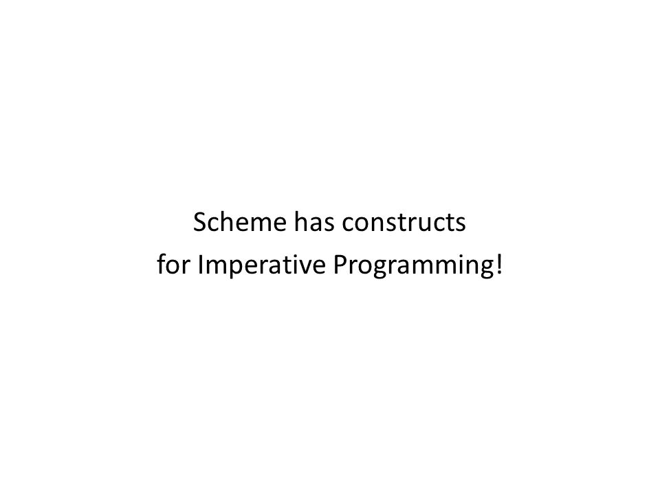 Scheme has constructs for Imperative Programming!