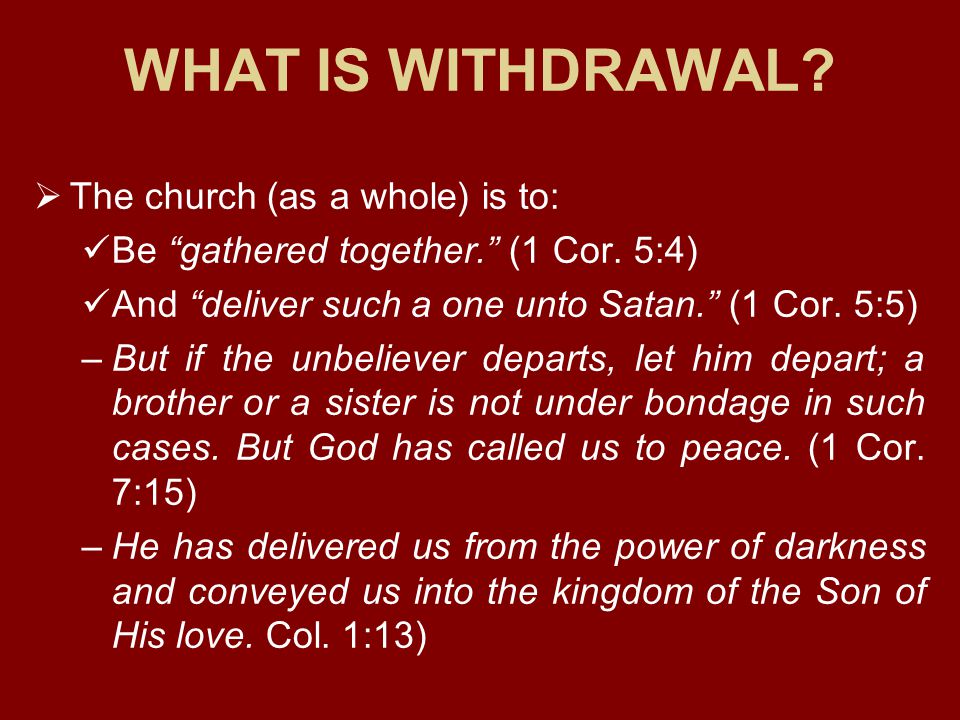 WHAT IS WITHDRAWAL.  The church (as a whole) is to: Be gathered together. (1 Cor.