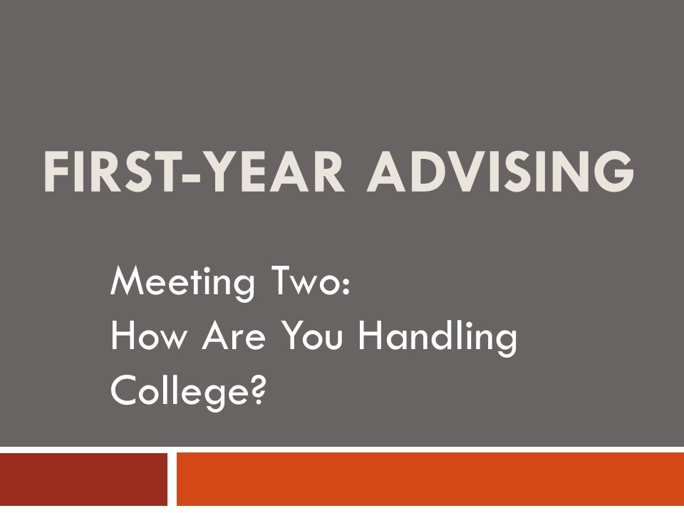 FIRST-YEAR ADVISING Meeting Two: How Are You Handling College