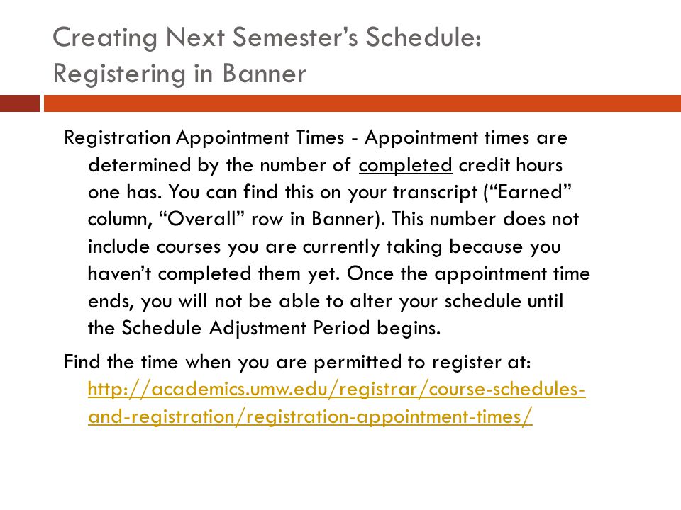 Creating Next Semester’s Schedule: Registering in Banner Registration Appointment Times - Appointment times are determined by the number of completed credit hours one has.